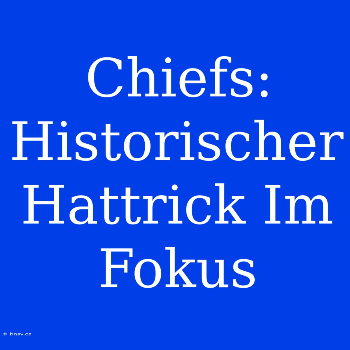 Chiefs: Historischer Hattrick Im Fokus