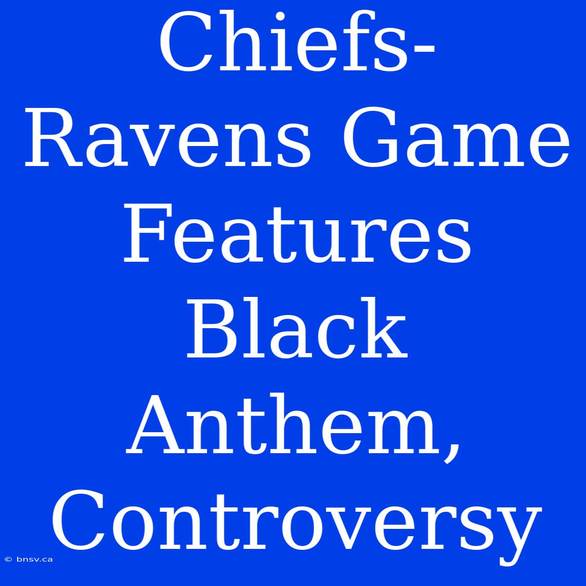 Chiefs-Ravens Game Features Black Anthem, Controversy