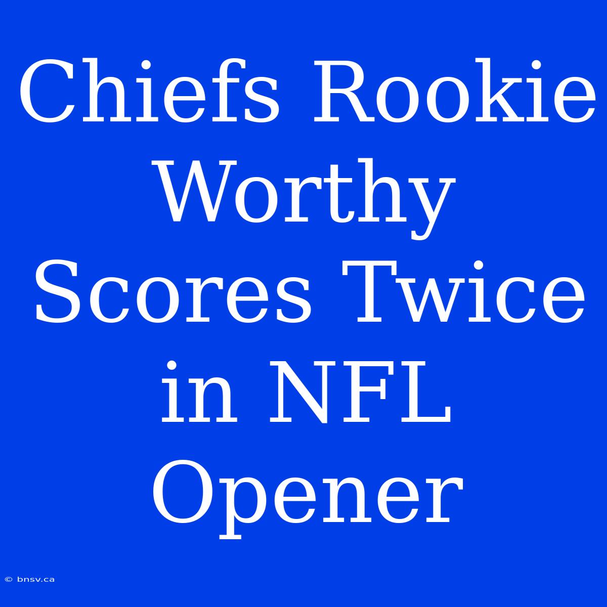 Chiefs Rookie Worthy Scores Twice In NFL Opener