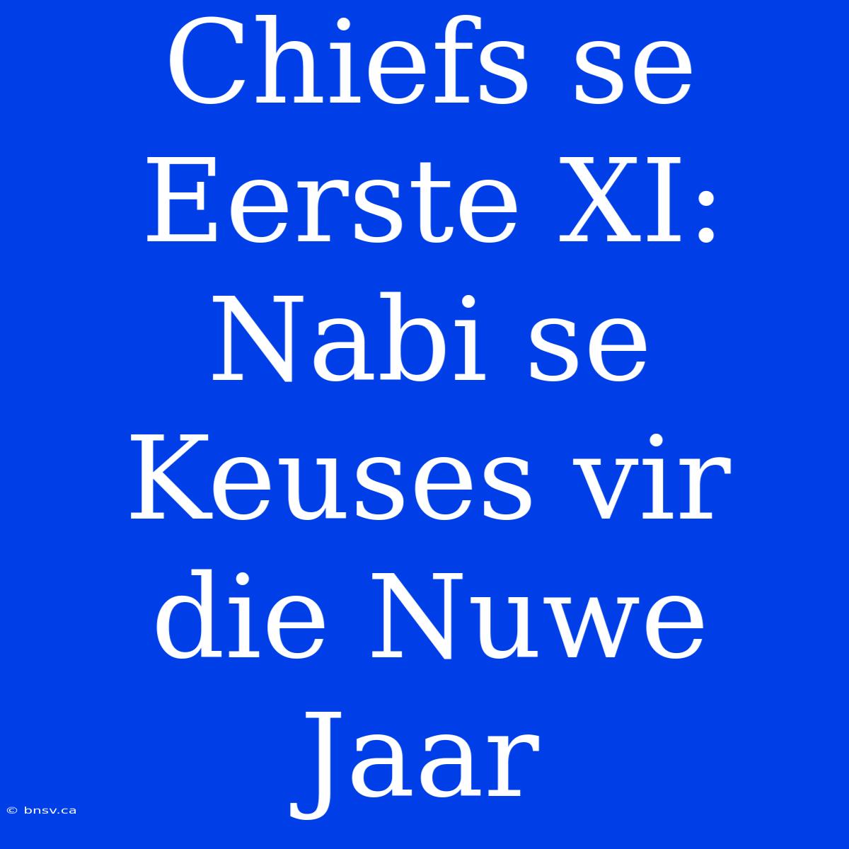 Chiefs Se Eerste XI: Nabi Se Keuses Vir Die Nuwe Jaar