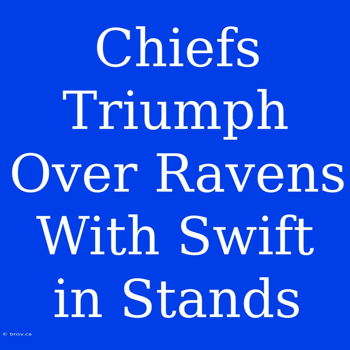 Chiefs Triumph Over Ravens With Swift In Stands