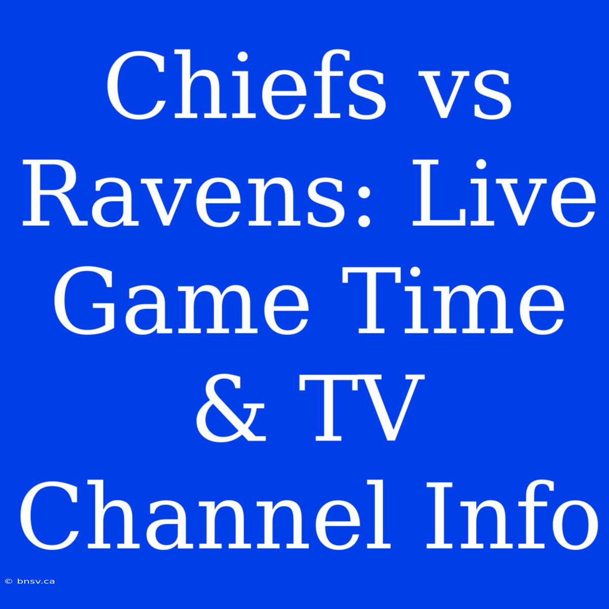 Chiefs Vs Ravens: Live Game Time & TV Channel Info