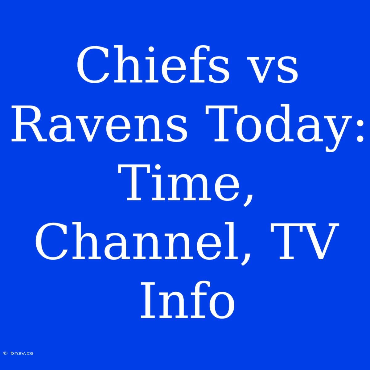 Chiefs Vs Ravens Today: Time, Channel, TV Info