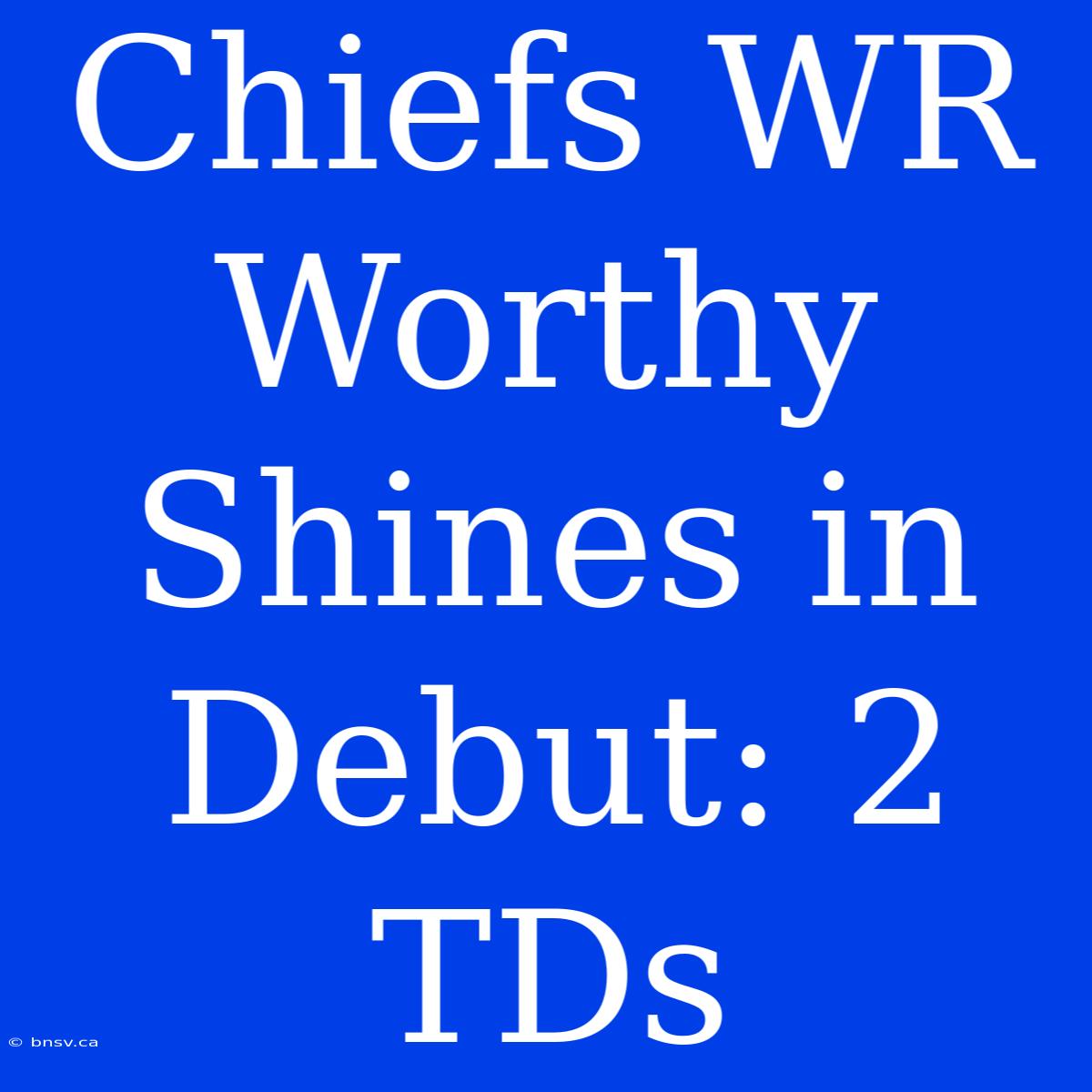 Chiefs WR Worthy Shines In Debut: 2 TDs