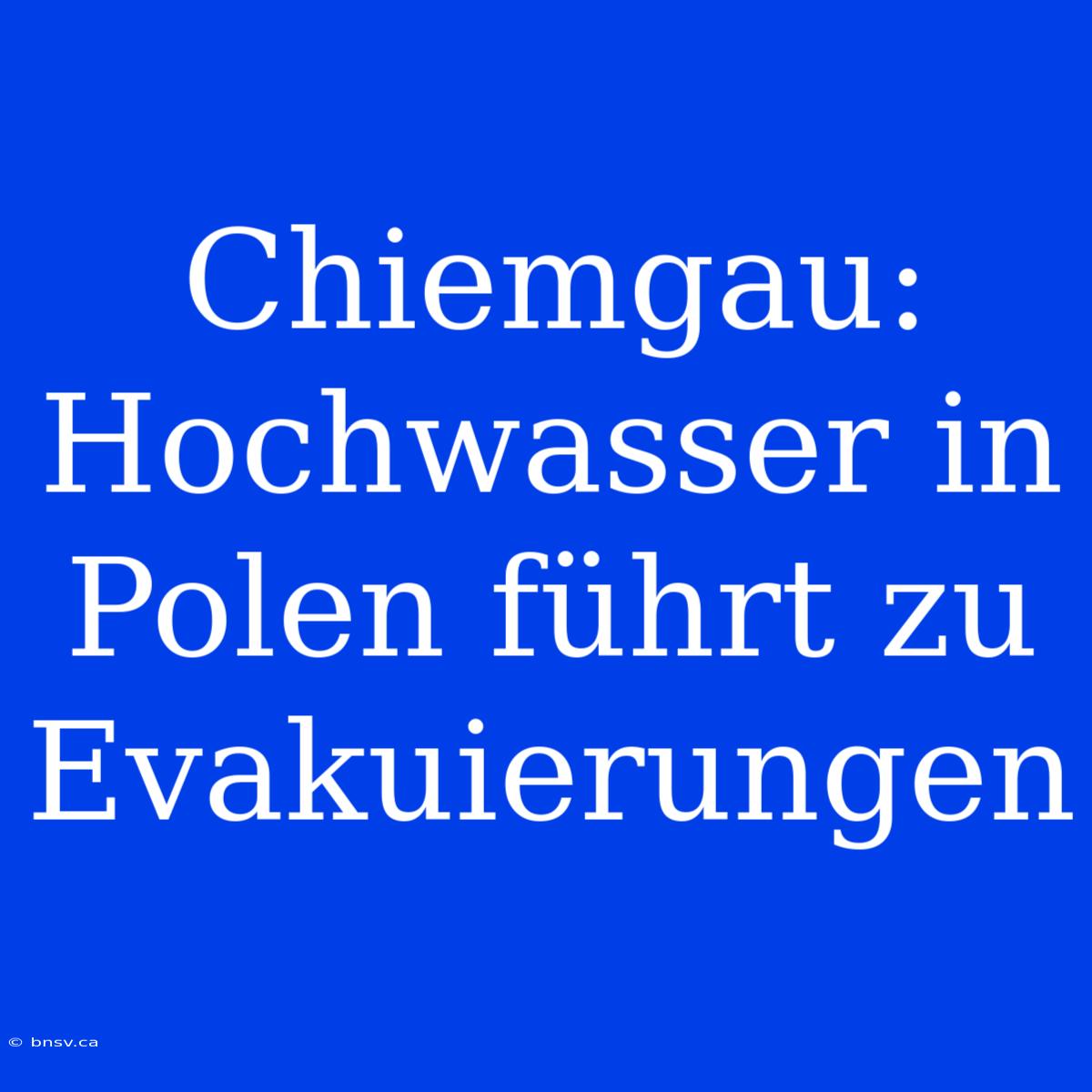 Chiemgau: Hochwasser In Polen Führt Zu Evakuierungen