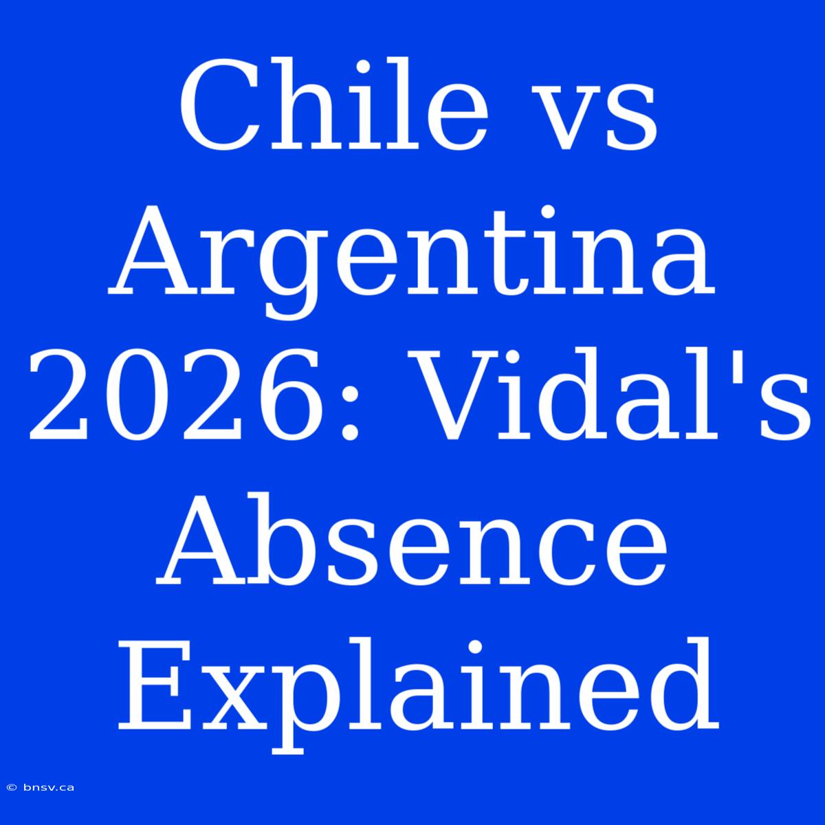 Chile Vs Argentina 2026: Vidal's Absence Explained