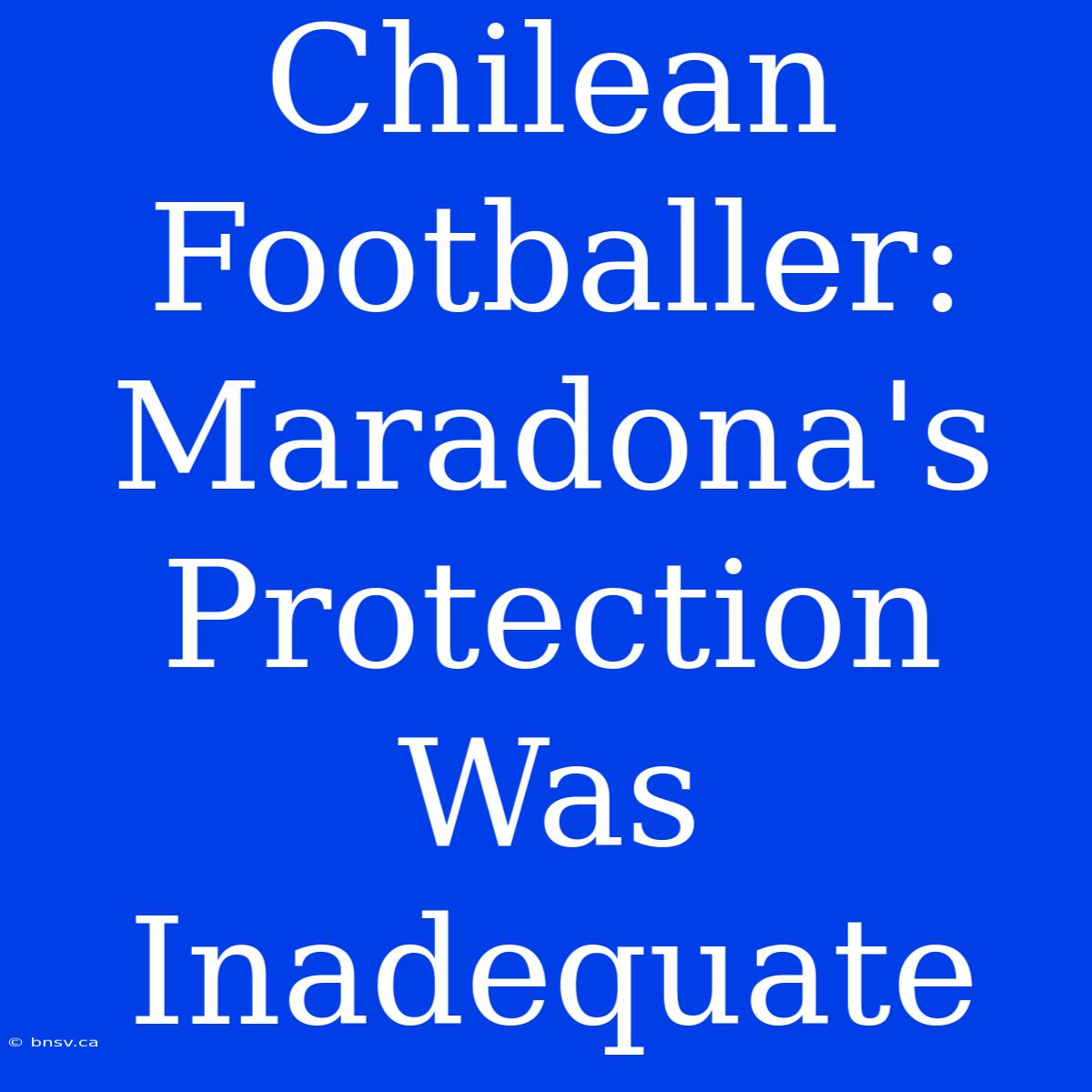 Chilean Footballer: Maradona's Protection Was Inadequate