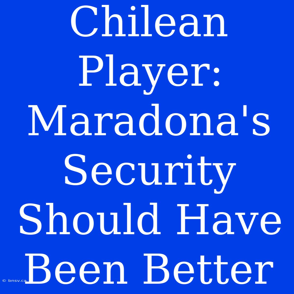 Chilean Player: Maradona's Security Should Have Been Better