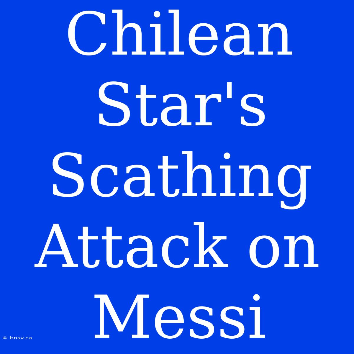 Chilean Star's Scathing Attack On Messi