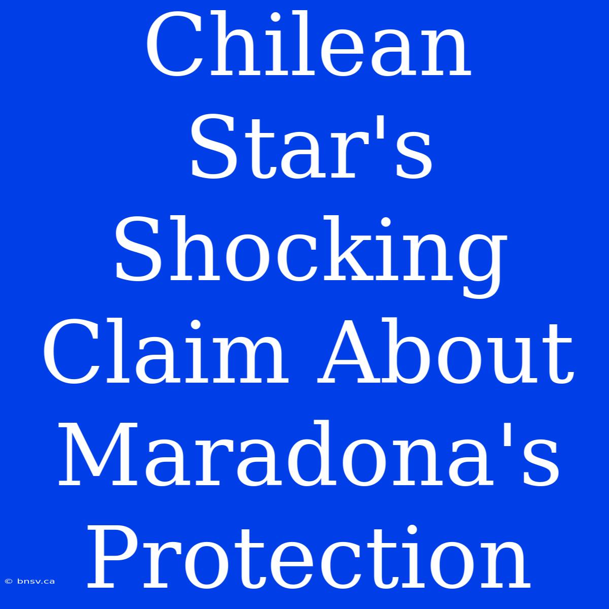 Chilean Star's Shocking Claim About Maradona's Protection