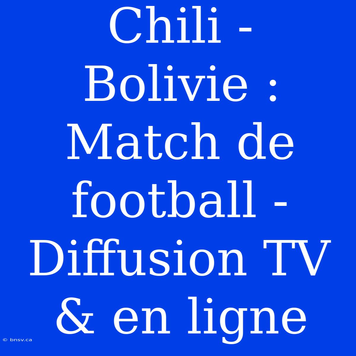 Chili - Bolivie : Match De Football - Diffusion TV & En Ligne