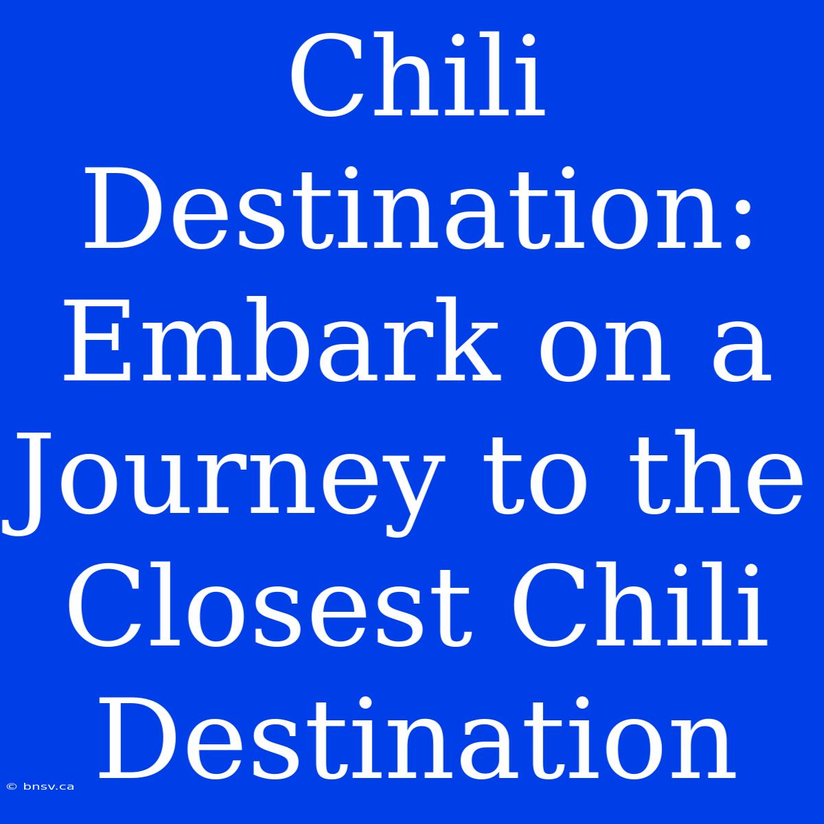 Chili Destination: Embark On A Journey To The Closest Chili Destination