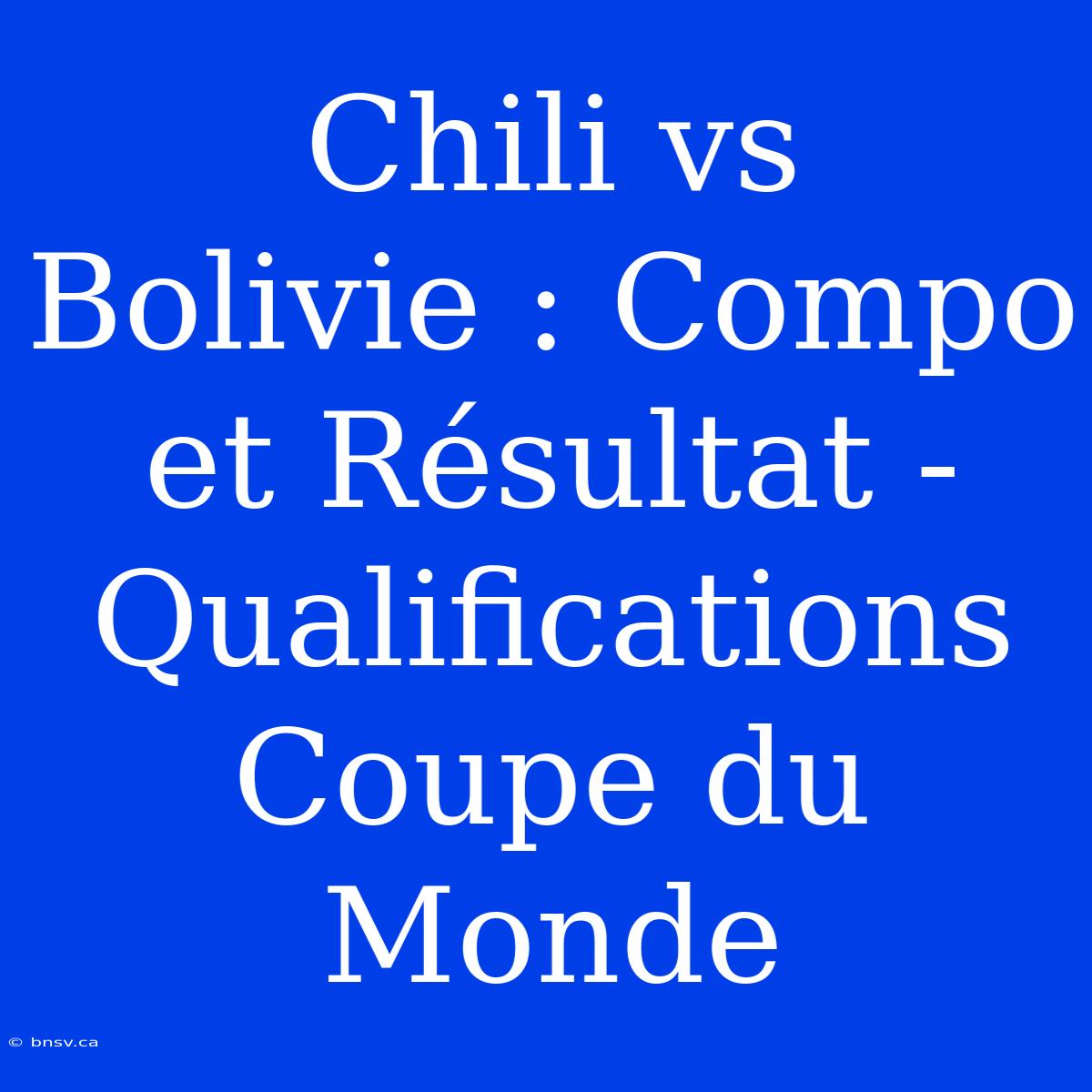 Chili Vs Bolivie : Compo Et Résultat - Qualifications Coupe Du Monde