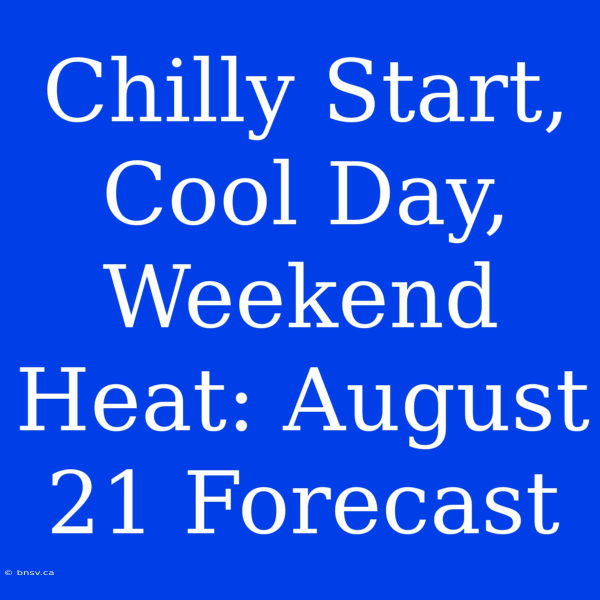 Chilly Start, Cool Day, Weekend Heat: August 21 Forecast