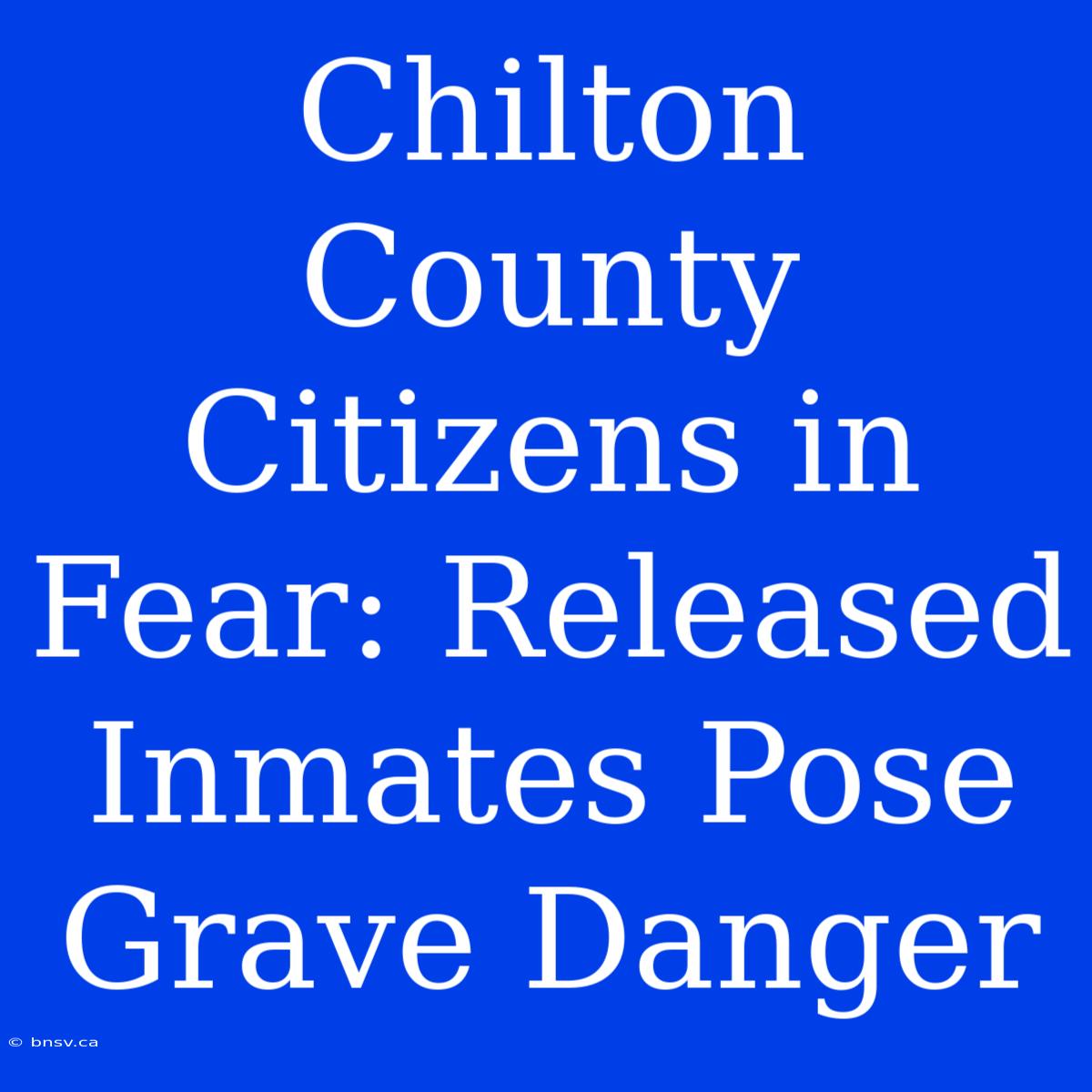 Chilton County Citizens In Fear: Released Inmates Pose Grave Danger