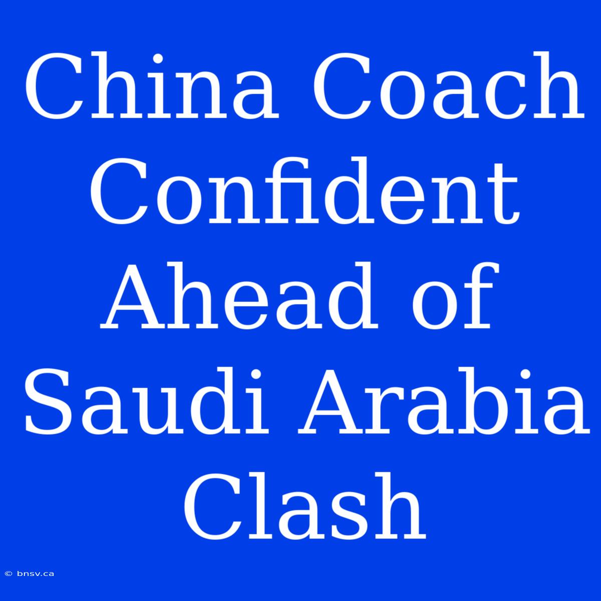 China Coach Confident Ahead Of Saudi Arabia Clash