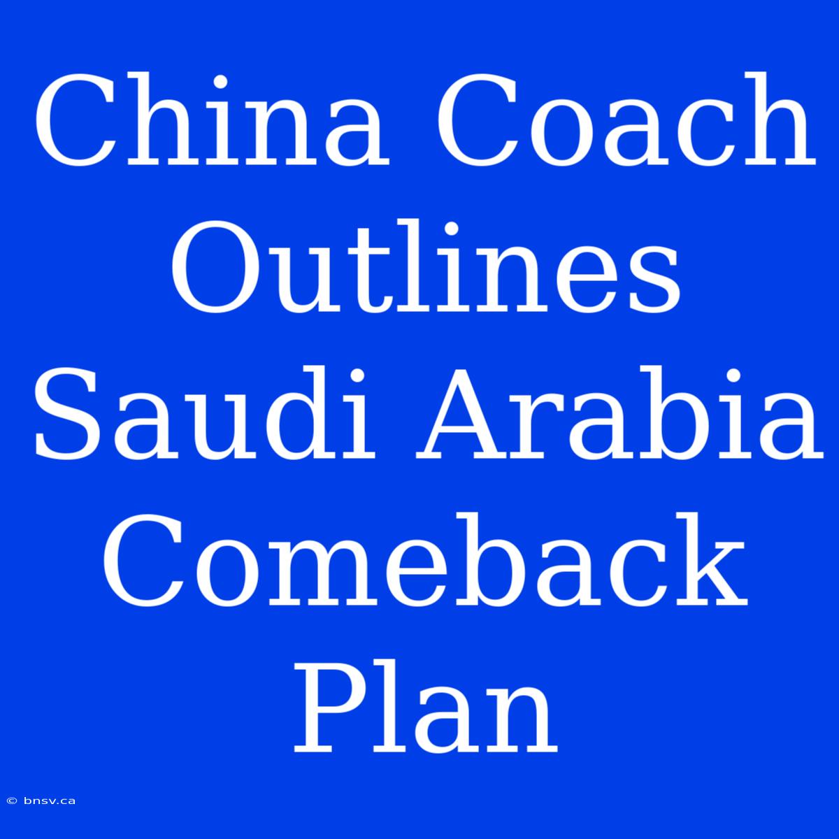 China Coach Outlines Saudi Arabia Comeback Plan