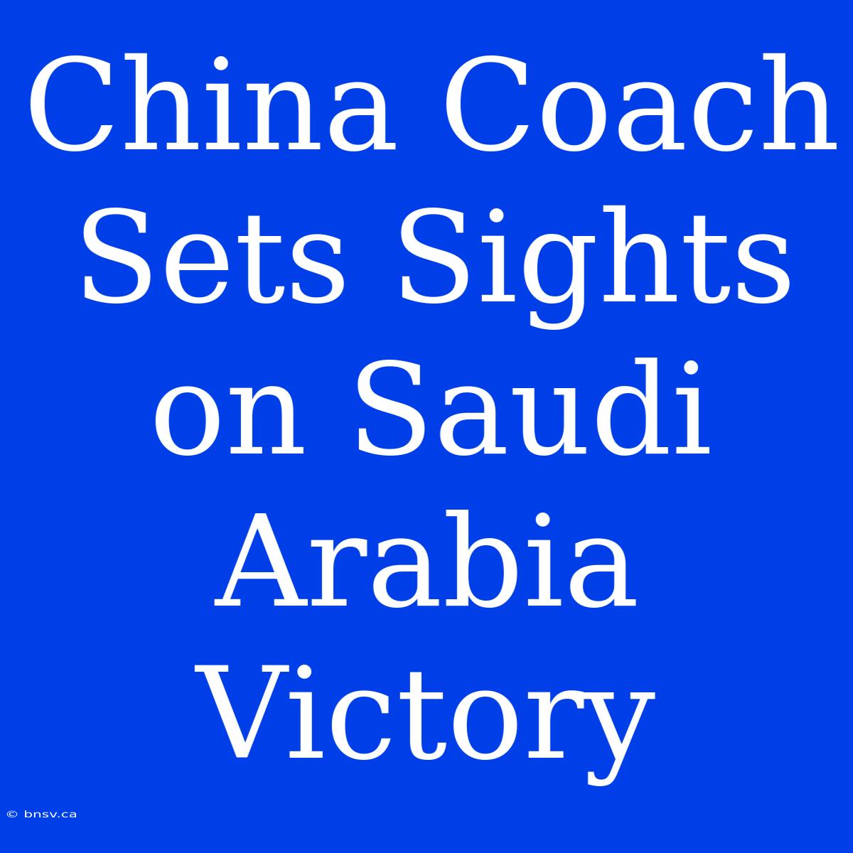 China Coach Sets Sights On Saudi Arabia Victory