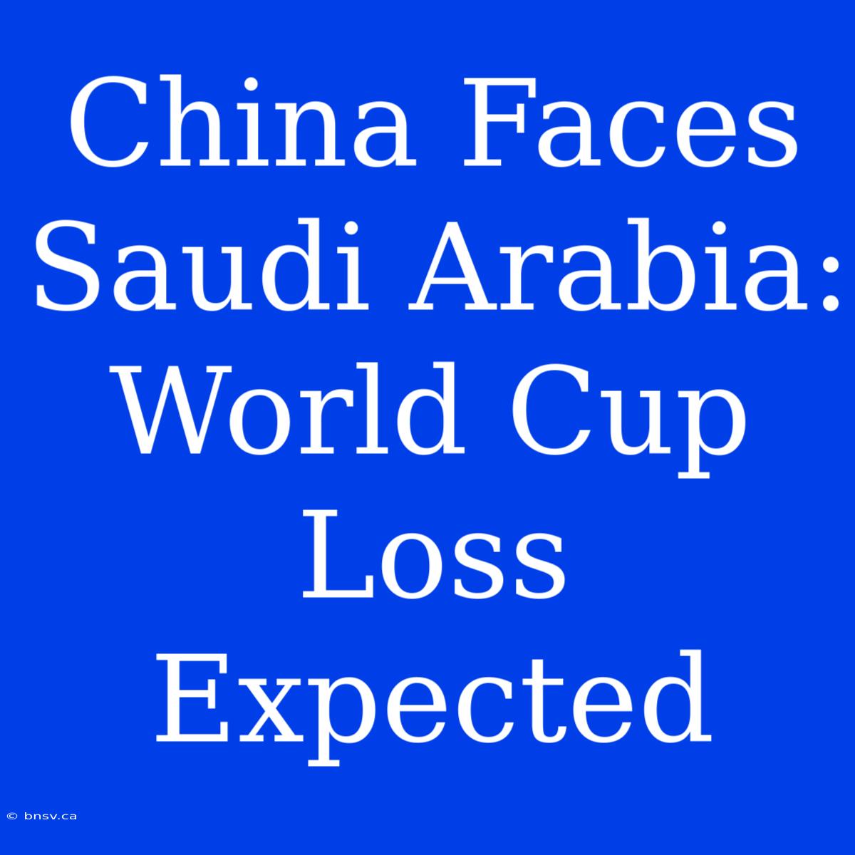 China Faces Saudi Arabia: World Cup Loss Expected