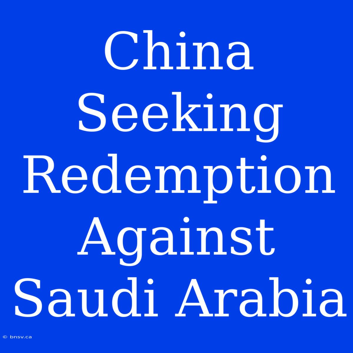 China Seeking Redemption Against Saudi Arabia