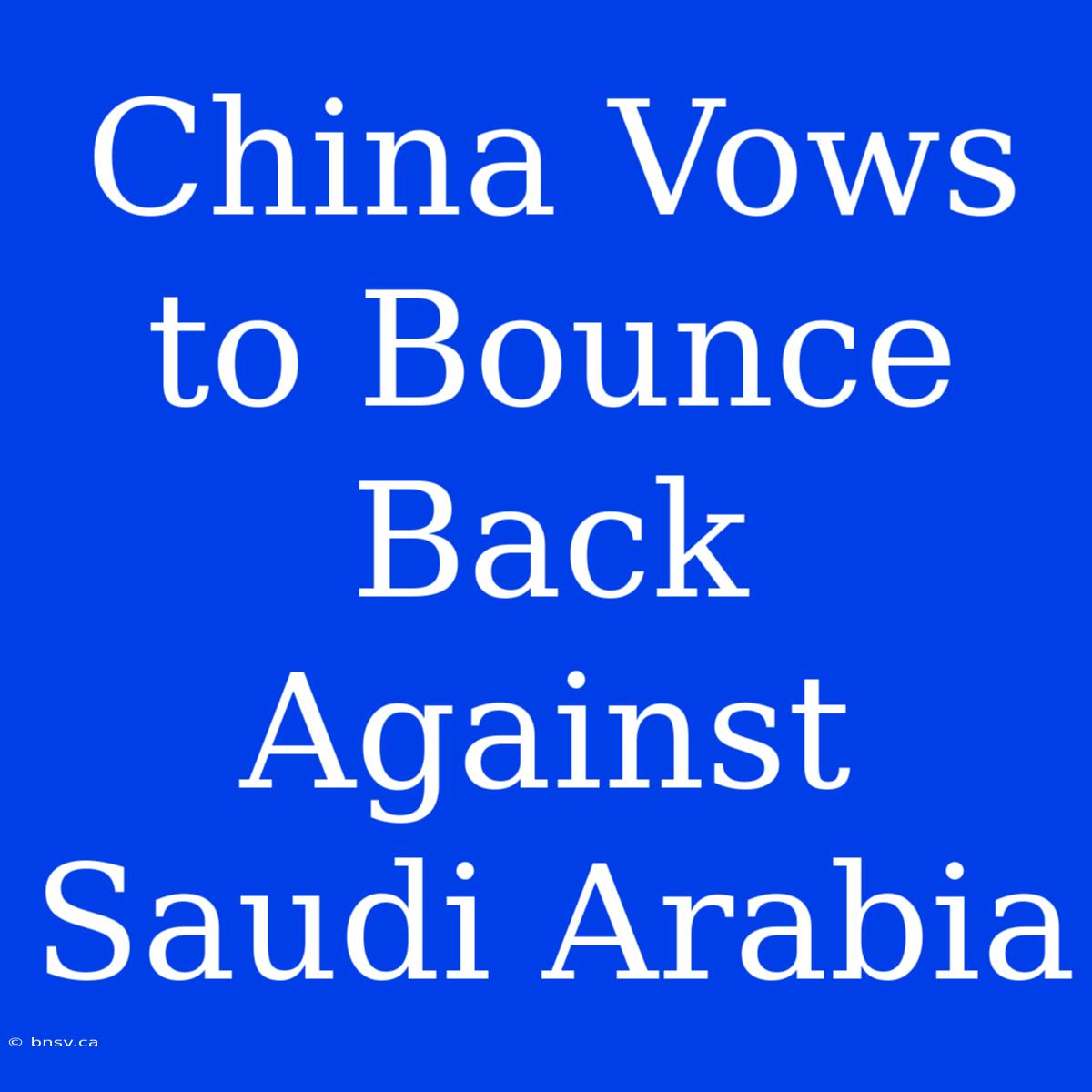 China Vows To Bounce Back Against Saudi Arabia