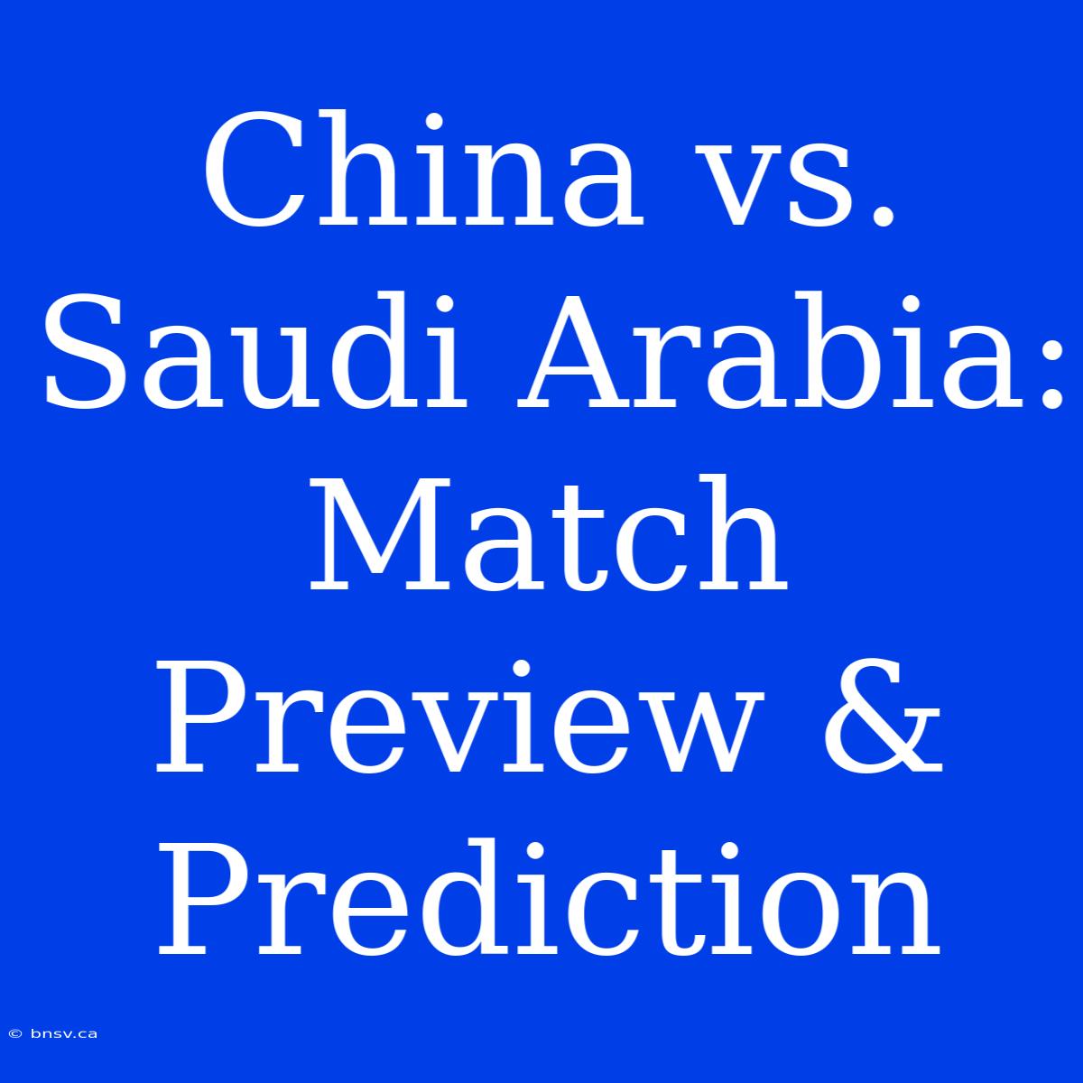 China Vs. Saudi Arabia: Match Preview & Prediction