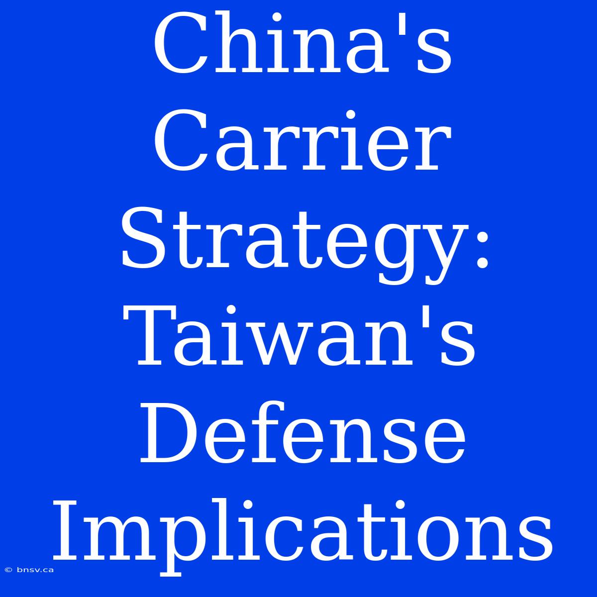 China's Carrier Strategy: Taiwan's Defense Implications