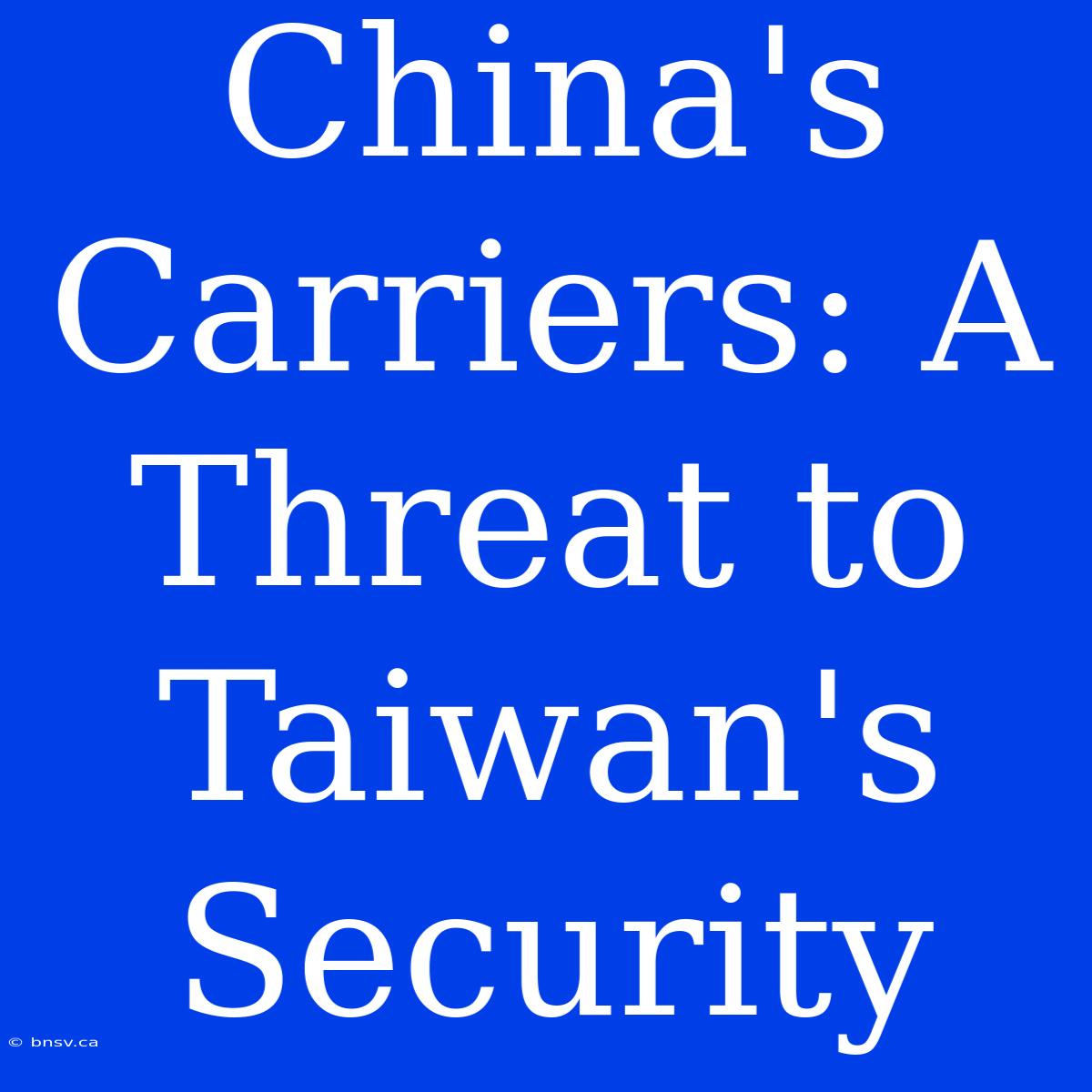 China's Carriers: A Threat To Taiwan's Security