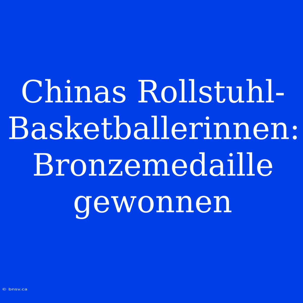 Chinas Rollstuhl-Basketballerinnen: Bronzemedaille Gewonnen