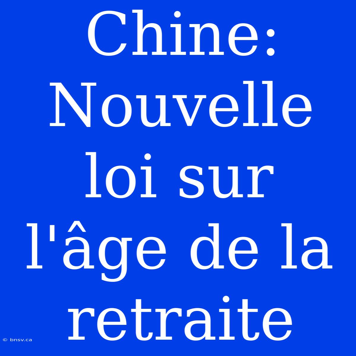 Chine: Nouvelle Loi Sur L'âge De La Retraite