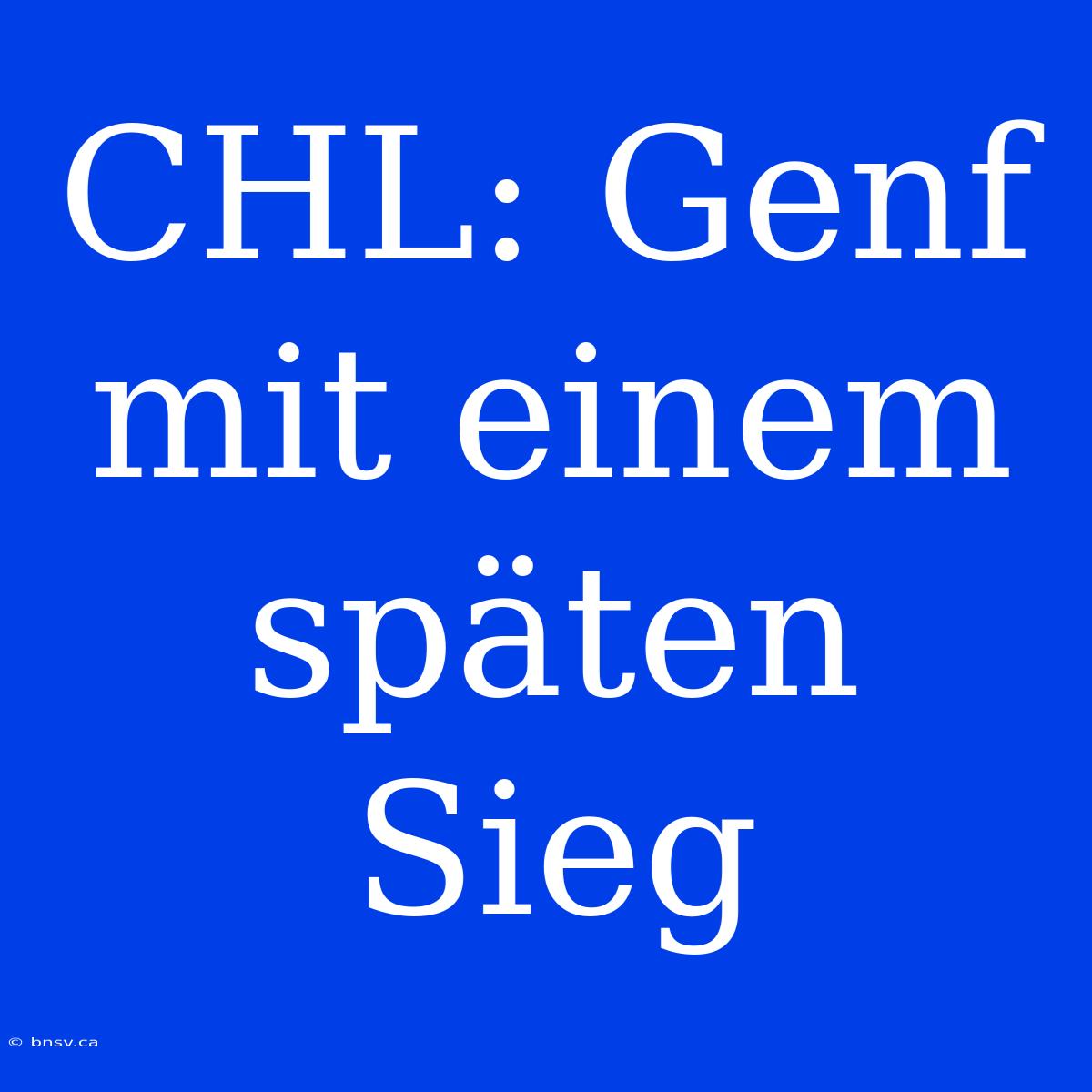 CHL: Genf Mit Einem Späten Sieg