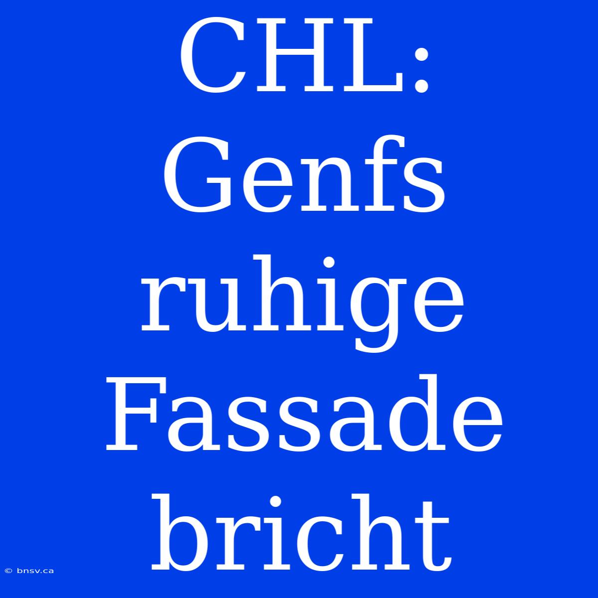 CHL: Genfs Ruhige Fassade Bricht