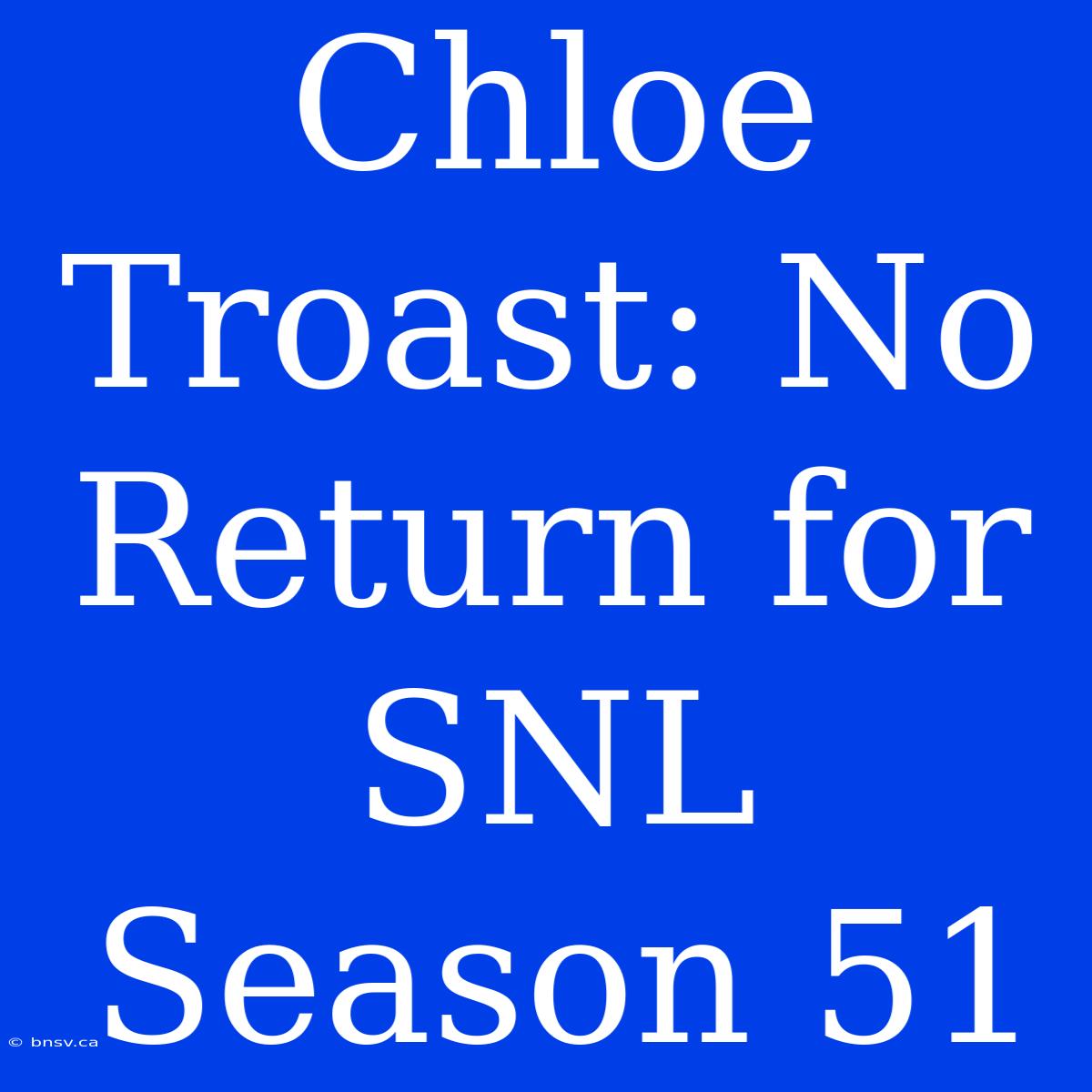 Chloe Troast: No Return For SNL Season 51