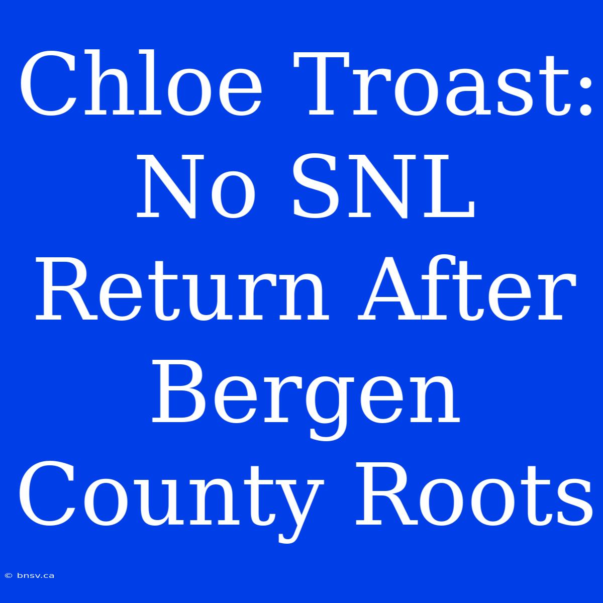 Chloe Troast: No SNL Return After Bergen County Roots