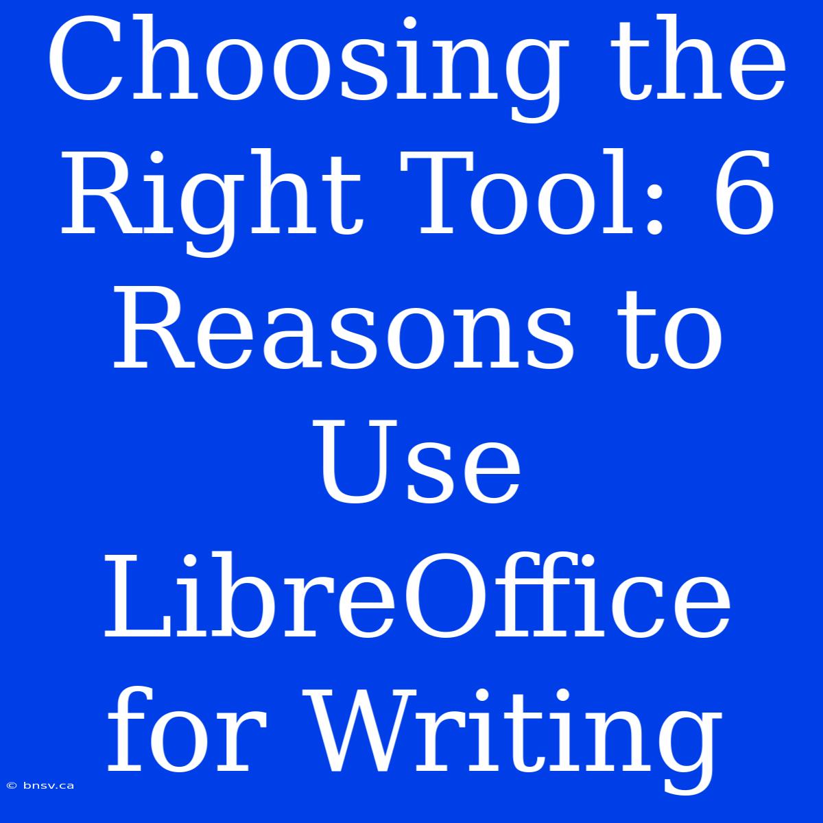 Choosing The Right Tool: 6 Reasons To Use LibreOffice For Writing