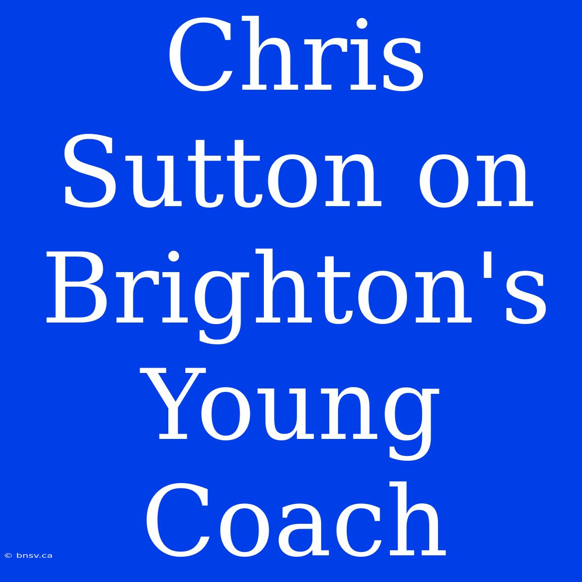 Chris Sutton On Brighton's Young Coach