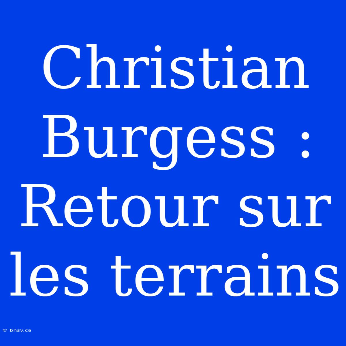 Christian Burgess : Retour Sur Les Terrains