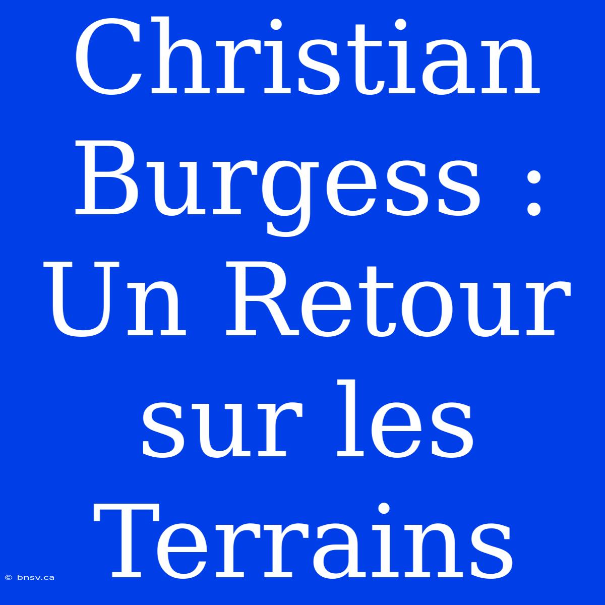 Christian Burgess : Un Retour Sur Les Terrains