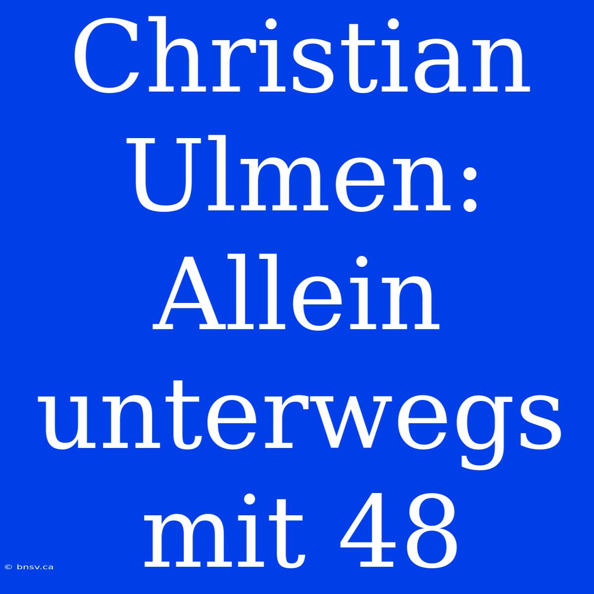 Christian Ulmen: Allein Unterwegs Mit 48