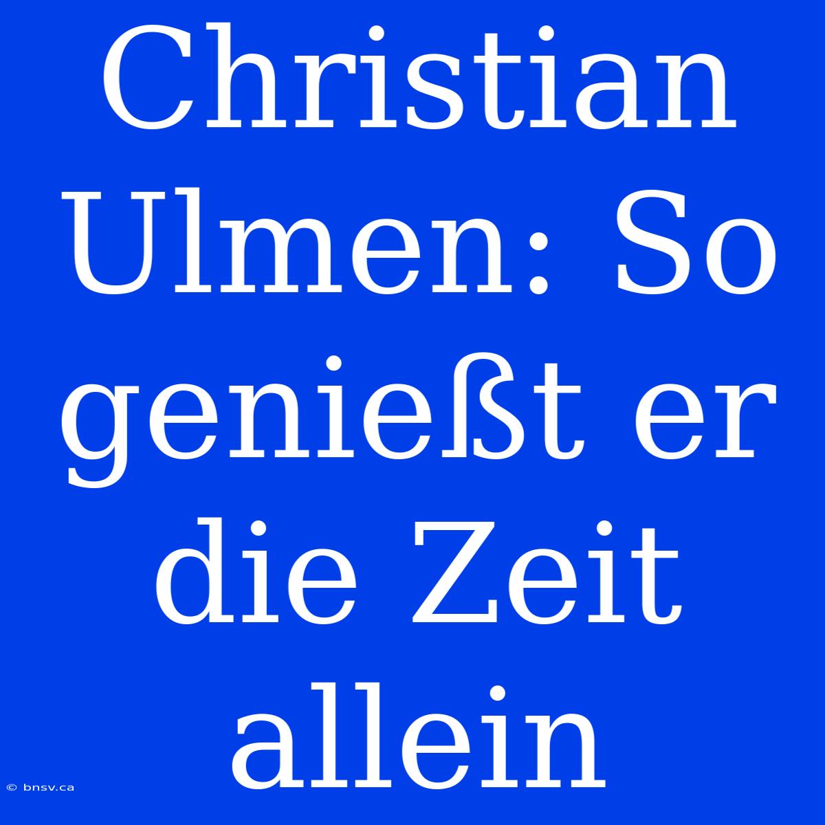 Christian Ulmen: So Genießt Er Die Zeit Allein