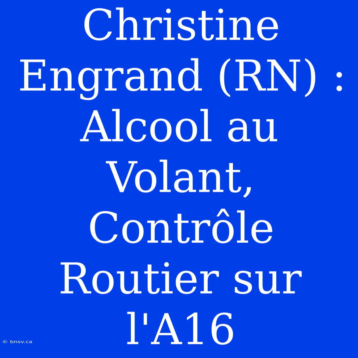 Christine Engrand (RN) : Alcool Au Volant, Contrôle Routier Sur L'A16