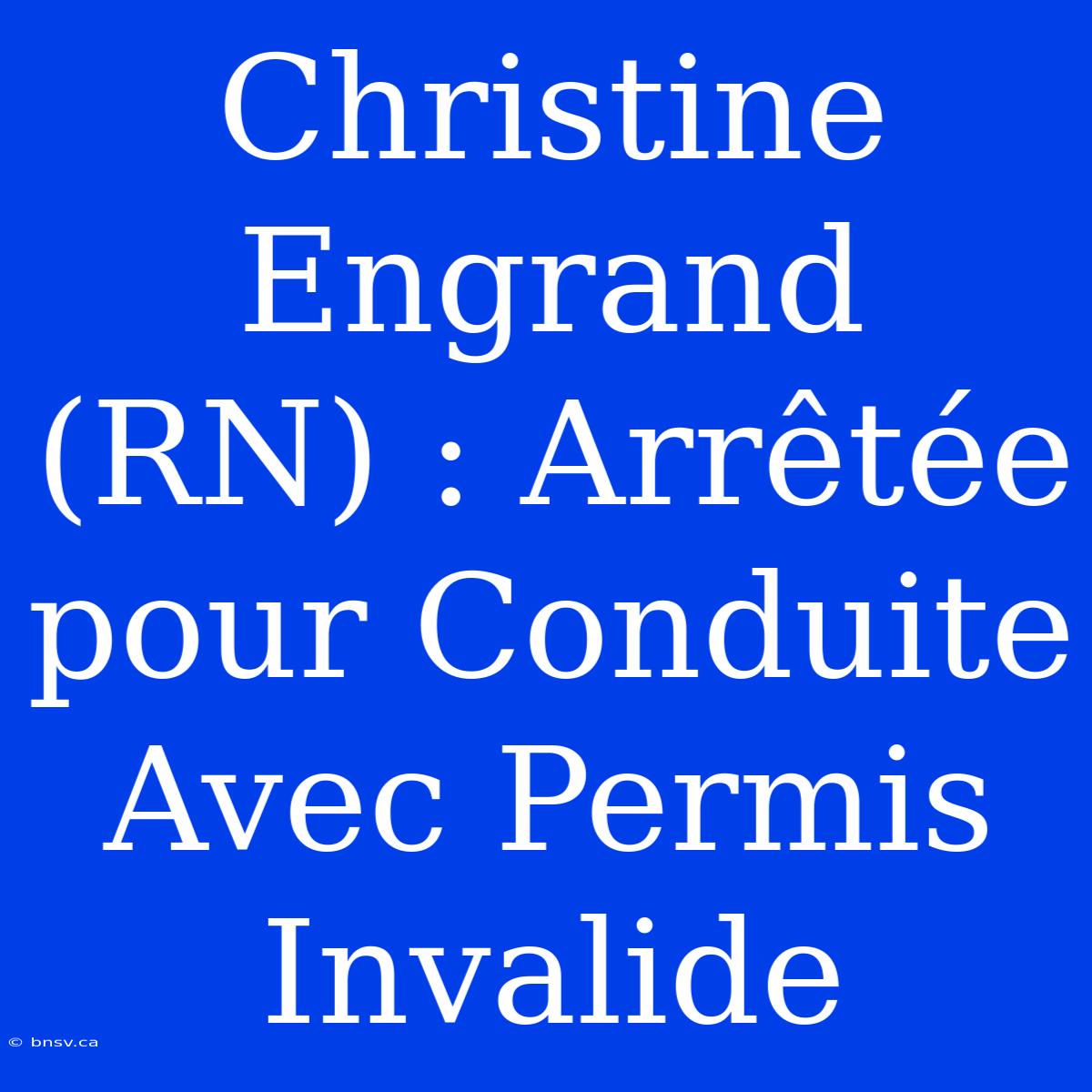 Christine Engrand (RN) : Arrêtée Pour Conduite Avec Permis Invalide