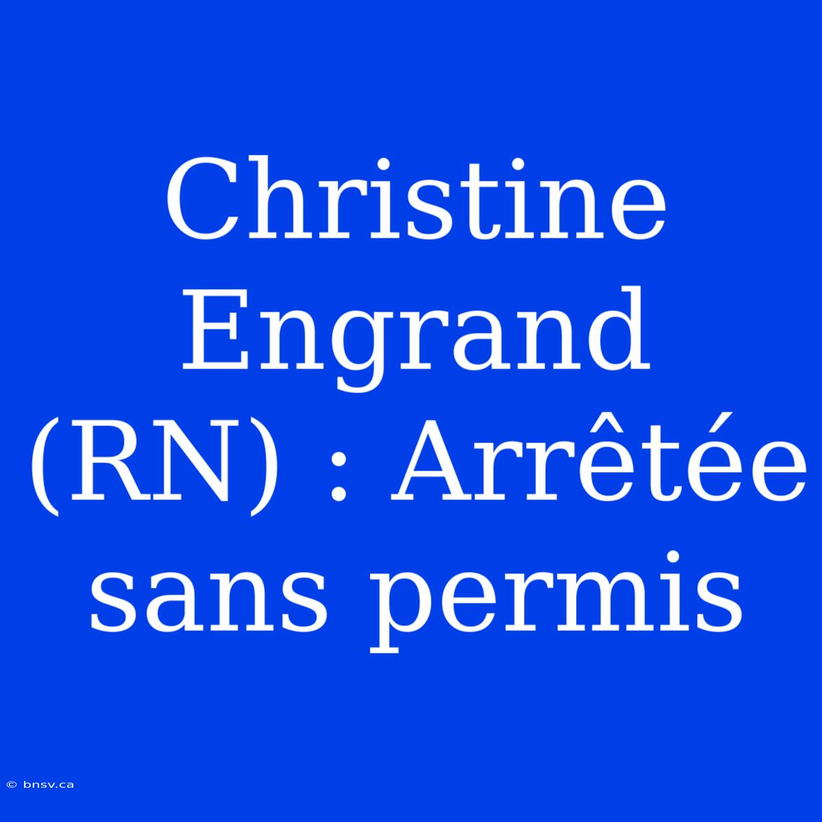 Christine Engrand (RN) : Arrêtée Sans Permis