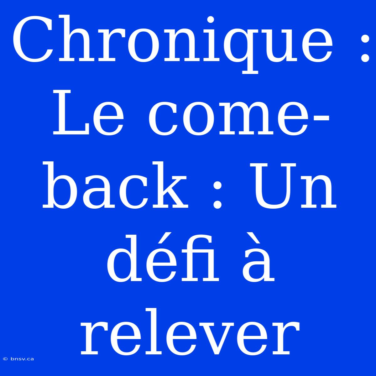 Chronique : Le Come-back : Un Défi À Relever