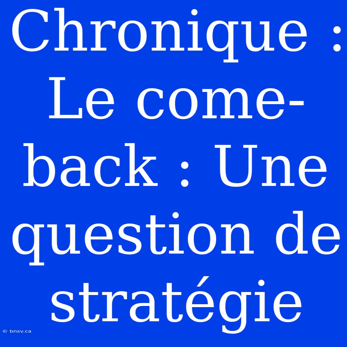 Chronique : Le Come-back : Une Question De Stratégie