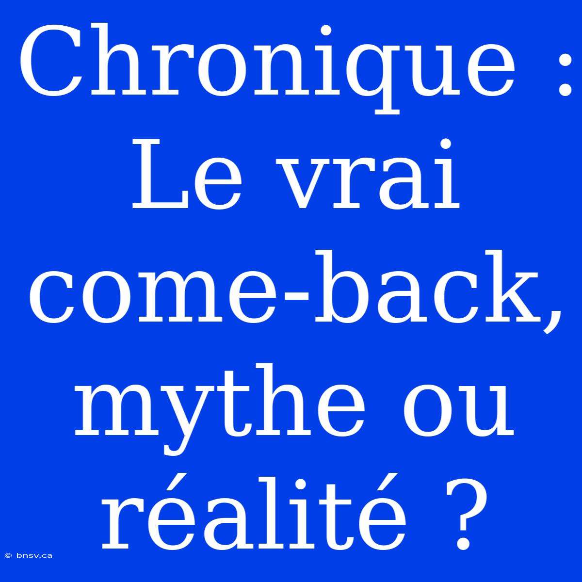 Chronique : Le Vrai Come-back, Mythe Ou Réalité ?