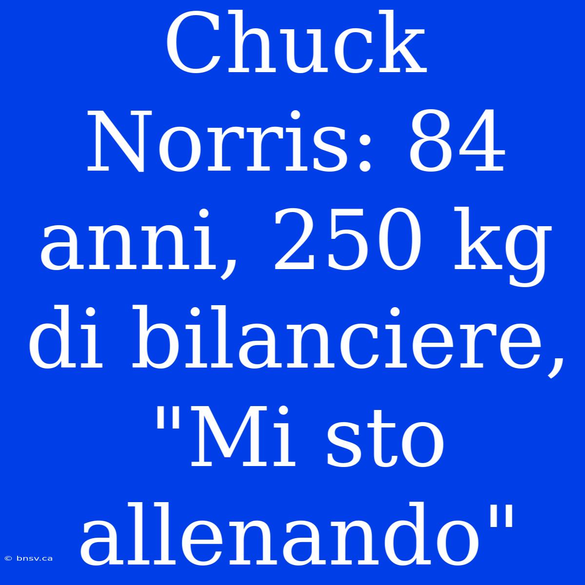 Chuck Norris: 84 Anni, 250 Kg Di Bilanciere, 