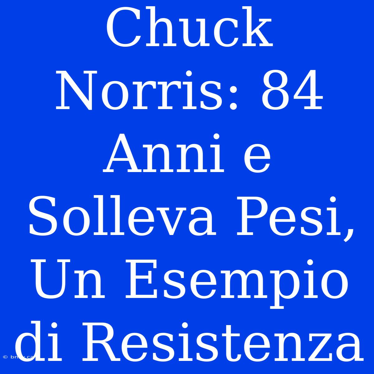 Chuck Norris: 84 Anni E Solleva Pesi, Un Esempio Di Resistenza