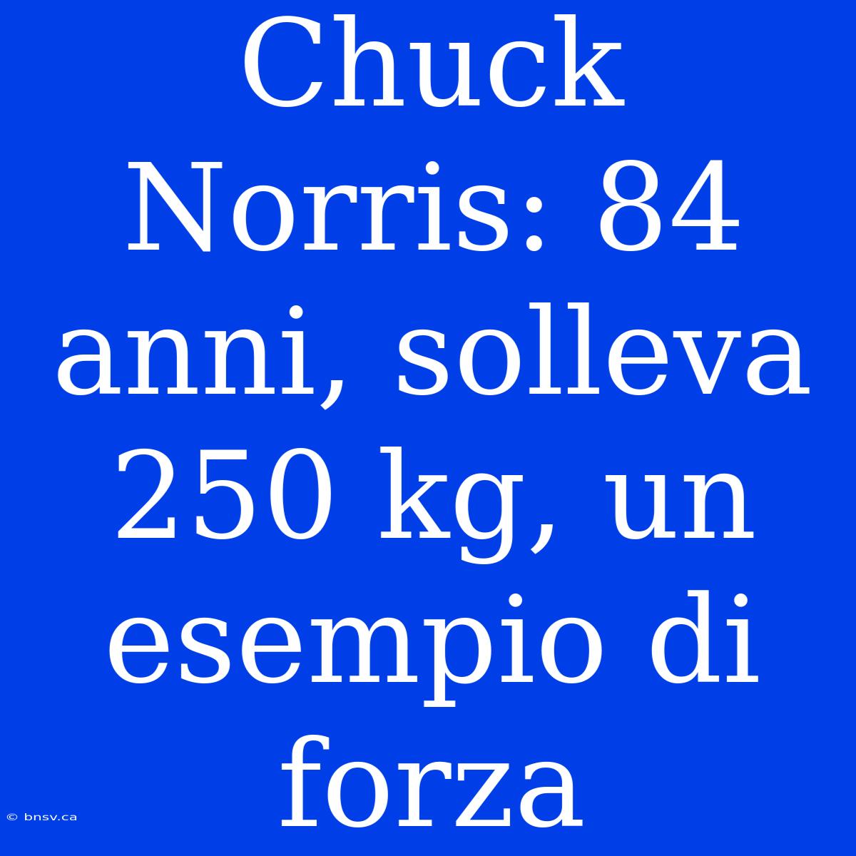 Chuck Norris: 84 Anni, Solleva 250 Kg, Un Esempio Di Forza