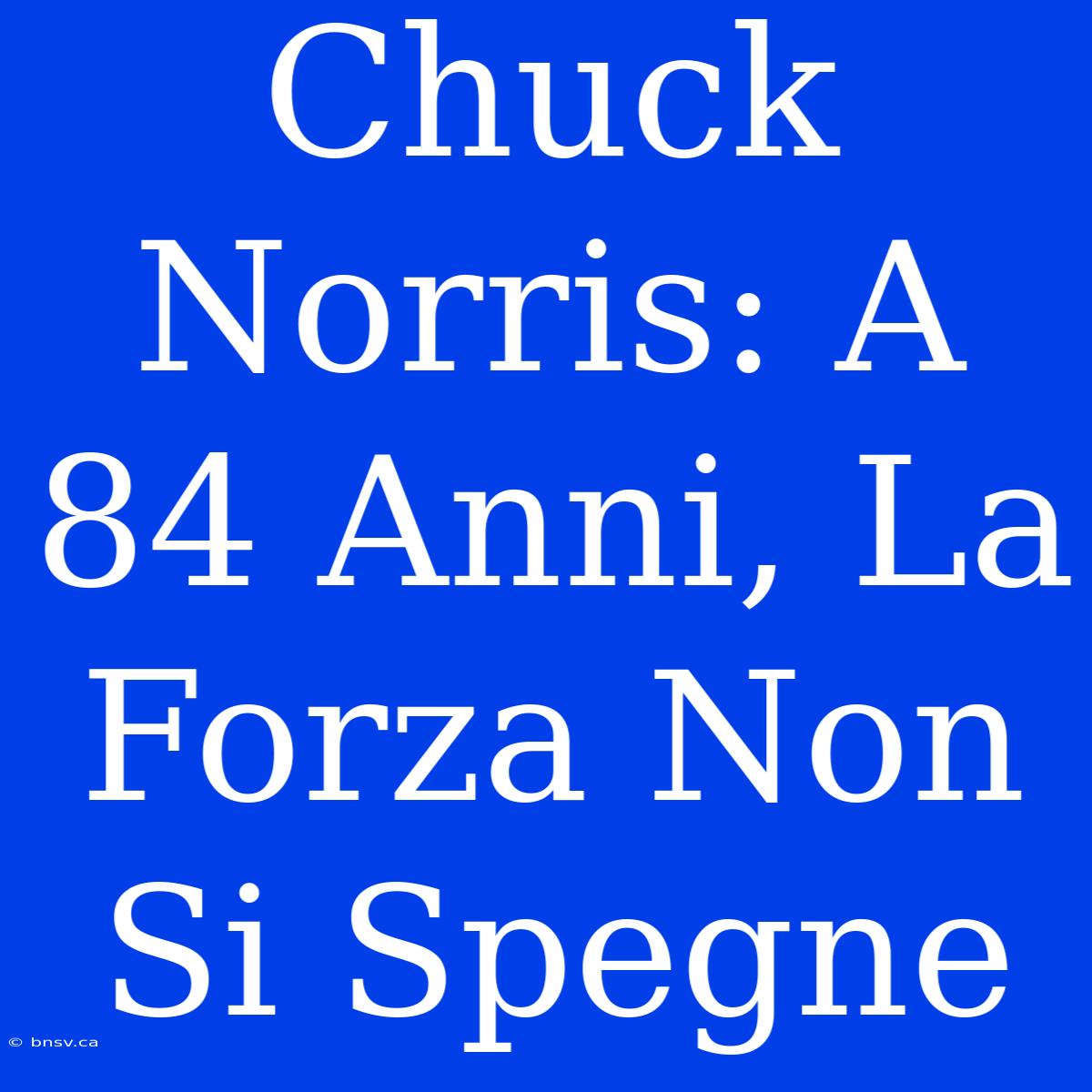 Chuck Norris: A 84 Anni, La Forza Non Si Spegne